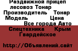 Раздвижной прицеп-лесовоз Тонар 8980 › Производитель ­ Тонар › Модель ­ 8 980 › Цена ­ 2 250 000 - Все города Авто » Спецтехника   . Крым,Гвардейское